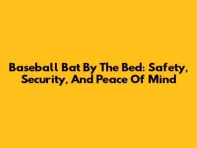 Baseball Bat By The Bed: Safety, Security, And Peace Of Mind