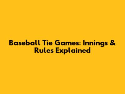 Baseball Tie Games: Innings & Rules Explained