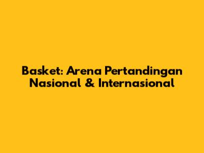 Basket: Arena Pertandingan Nasional & Internasional