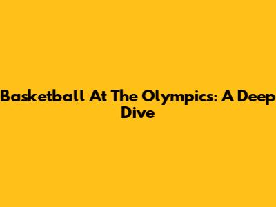 Basketball At The Olympics: A Deep Dive