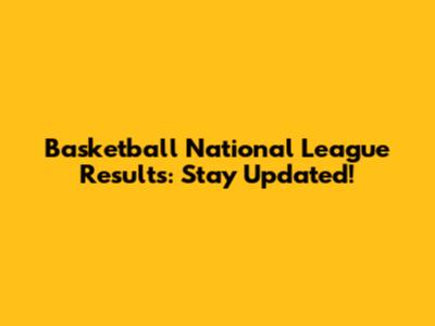 Basketball National League Results: Stay Updated!