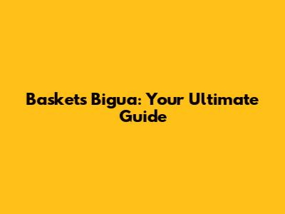 Baskets Bigua: Your Ultimate Guide