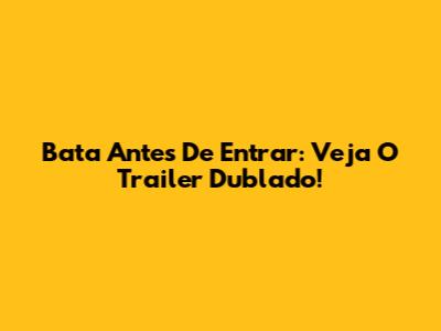 Bata Antes De Entrar: Veja O Trailer Dublado!