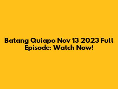 Batang Quiapo Nov 13 2023 Full Episode: Watch Now!