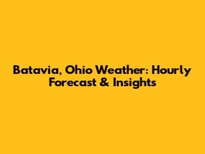Batavia, Ohio Weather: Hourly Forecast & Insights