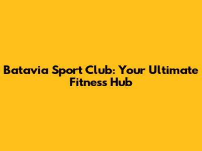 Batavia Sport Club: Your Ultimate Fitness Hub
