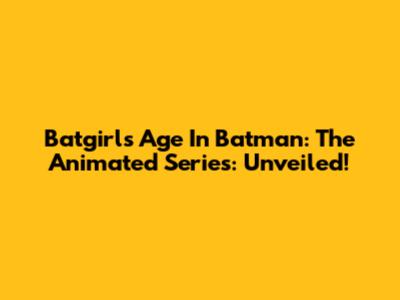 Batgirl's Age In Batman: The Animated Series: Unveiled!