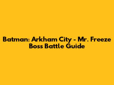 Batman: Arkham City - Mr. Freeze Boss Battle Guide