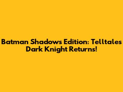 Batman Shadows Edition: Telltale's Dark Knight Returns!