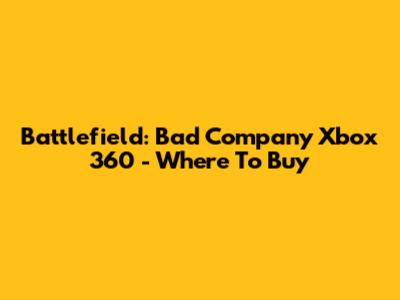 Battlefield: Bad Company Xbox 360 - Where To Buy