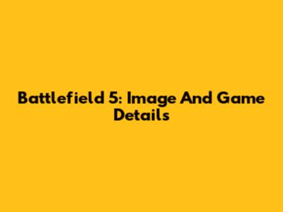 Battlefield 5: Image And Game Details
