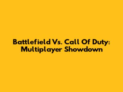 Battlefield Vs. Call Of Duty: Multiplayer Showdown