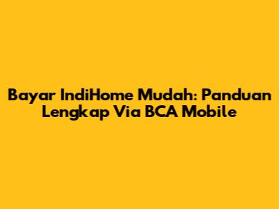 Bayar IndiHome Mudah: Panduan Lengkap Via BCA Mobile