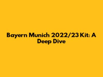 Bayern Munich 2022/23 Kit: A Deep Dive
