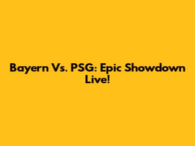 Bayern Vs. PSG: Epic Showdown Live!