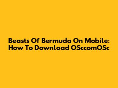 Beasts Of Bermuda On Mobile: How To Download OSccomOSc