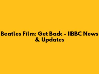 Beatles Film: Get Back - IIBBC News & Updates