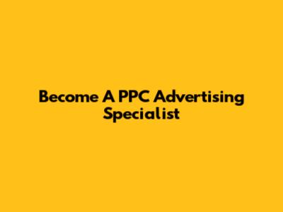 Become A PPC Advertising Specialist