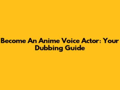Become An Anime Voice Actor: Your Dubbing Guide