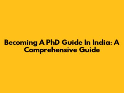 Becoming A PhD Guide In India: A Comprehensive Guide