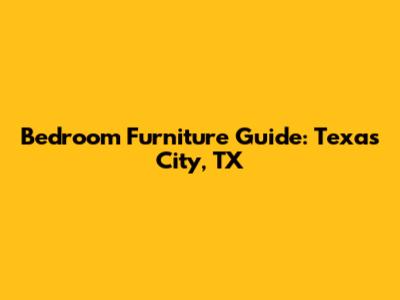 Bedroom Furniture Guide: Texas City, TX