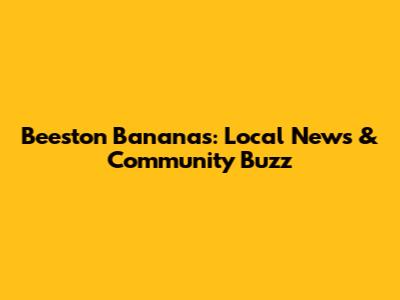 Beeston Bananas: Local News & Community Buzz