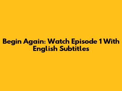 Begin Again: Watch Episode 1 With English Subtitles