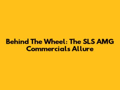 Behind The Wheel: The SLS AMG Commercial's Allure
