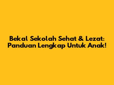 Bekal Sekolah Sehat & Lezat: Panduan Lengkap Untuk Anak!