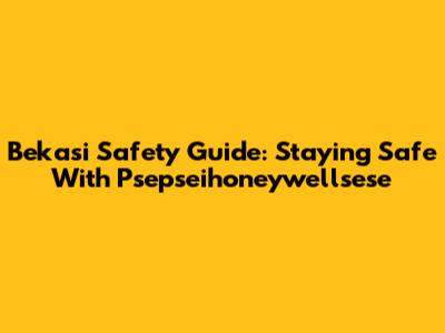 Bekasi Safety Guide: Staying Safe With Psepseihoneywellsese