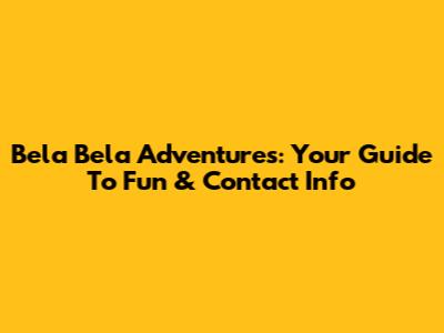 Bela Bela Adventures: Your Guide To Fun & Contact Info