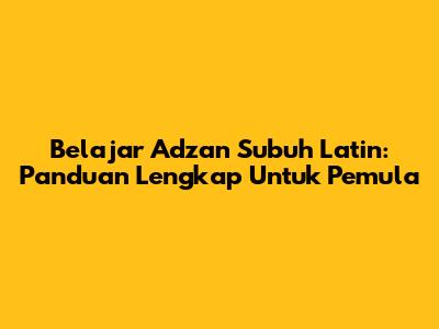 Belajar Adzan Subuh Latin: Panduan Lengkap Untuk Pemula