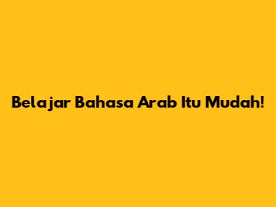 Belajar Bahasa Arab Itu Mudah!
