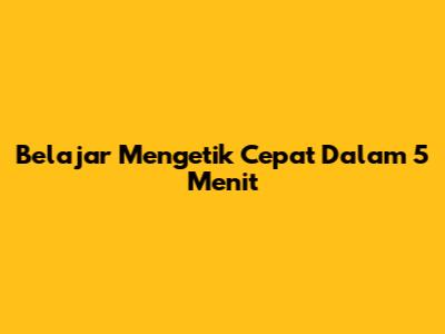 Belajar Mengetik Cepat Dalam 5 Menit