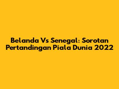 Belanda Vs Senegal: Sorotan Pertandingan Piala Dunia 2022