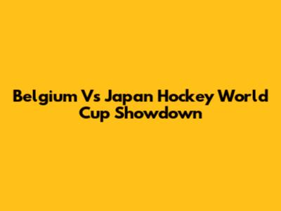 Belgium Vs Japan Hockey World Cup Showdown