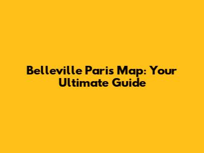 Belleville Paris Map: Your Ultimate Guide