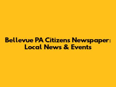 Bellevue PA Citizens Newspaper: Local News & Events