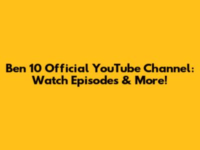 Ben 10 Official YouTube Channel: Watch Episodes & More!