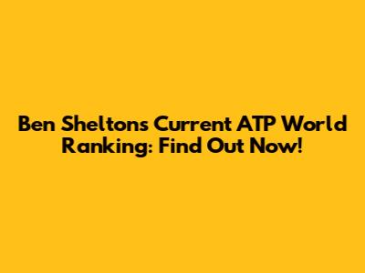 Ben Shelton's Current ATP World Ranking: Find Out Now!