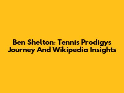 Ben Shelton: Tennis Prodigy's Journey And Wikipedia Insights