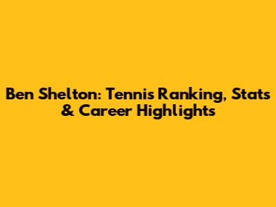 Ben Shelton: Tennis Ranking, Stats & Career Highlights