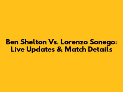 Ben Shelton Vs. Lorenzo Sonego: Live Updates & Match Details