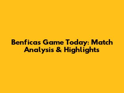 Benfica's Game Today: Match Analysis & Highlights