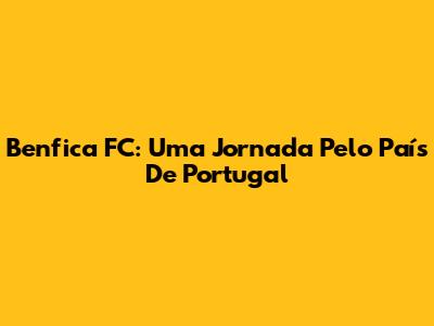 Benfica FC: Uma Jornada Pelo País De Portugal