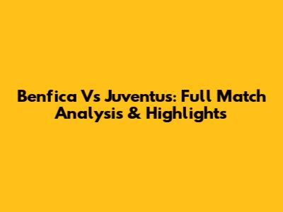 Benfica Vs Juventus: Full Match Analysis & Highlights