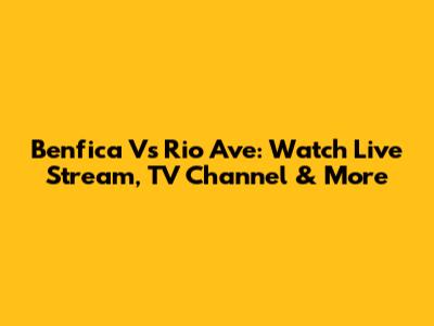 Benfica Vs Rio Ave: Watch Live Stream, TV Channel & More