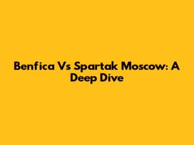 Benfica Vs Spartak Moscow: A Deep Dive