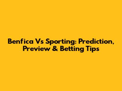 Benfica Vs Sporting: Prediction, Preview & Betting Tips
