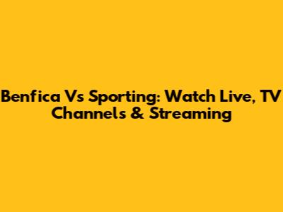 Benfica Vs Sporting: Watch Live, TV Channels & Streaming